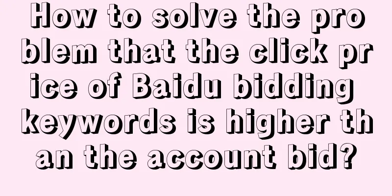 How to solve the problem that the click price of Baidu bidding keywords is higher than the account bid?