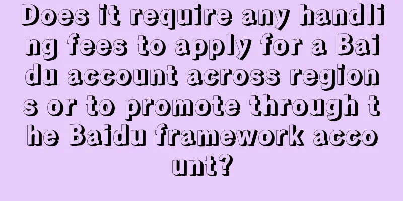 Does it require any handling fees to apply for a Baidu account across regions or to promote through the Baidu framework account?