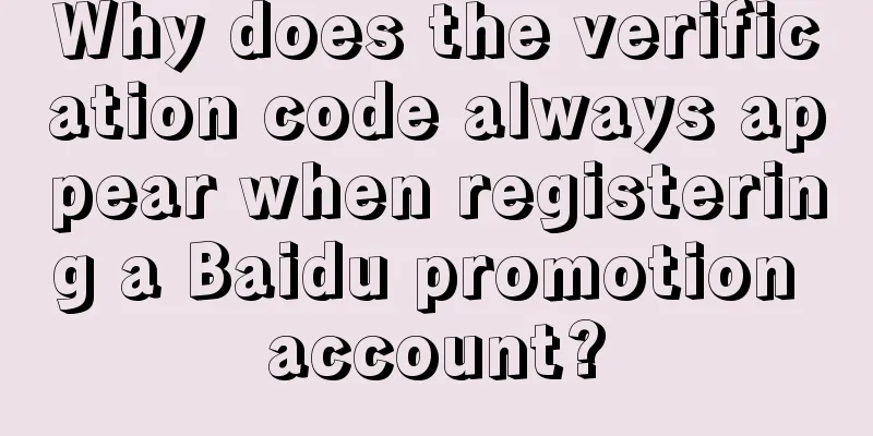 Why does the verification code always appear when registering a Baidu promotion account?