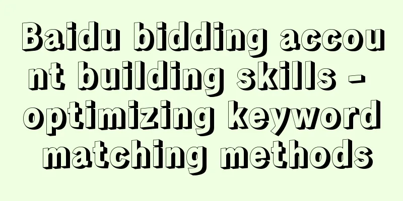 Baidu bidding account building skills - optimizing keyword matching methods