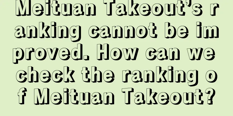 Meituan Takeout’s ranking cannot be improved. How can we check the ranking of Meituan Takeout?