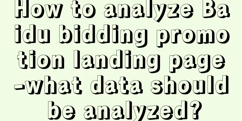 How to analyze Baidu bidding promotion landing page-what data should be analyzed?