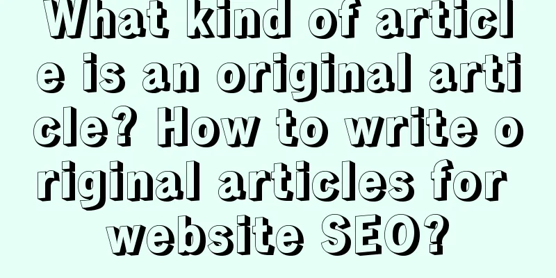 What kind of article is an original article? How to write original articles for website SEO?