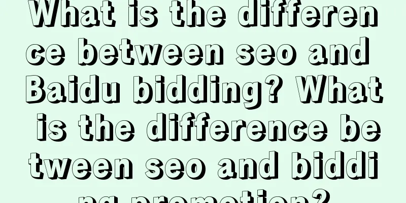 What is the difference between seo and Baidu bidding? What is the difference between seo and bidding promotion?