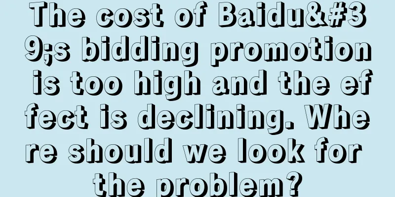 The cost of Baidu's bidding promotion is too high and the effect is declining. Where should we look for the problem?