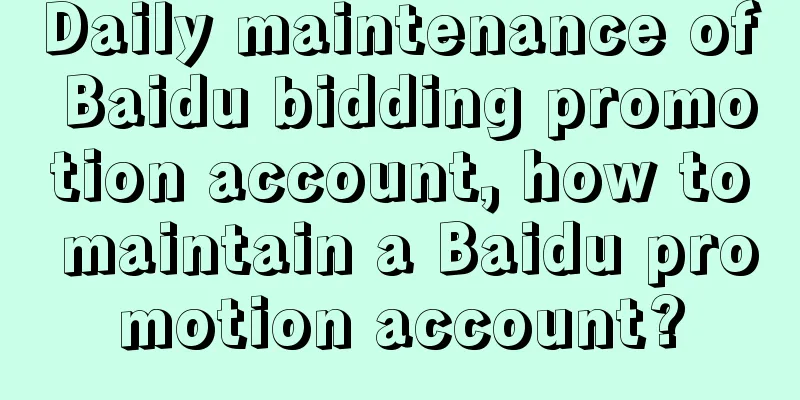 Daily maintenance of Baidu bidding promotion account, how to maintain a Baidu promotion account?