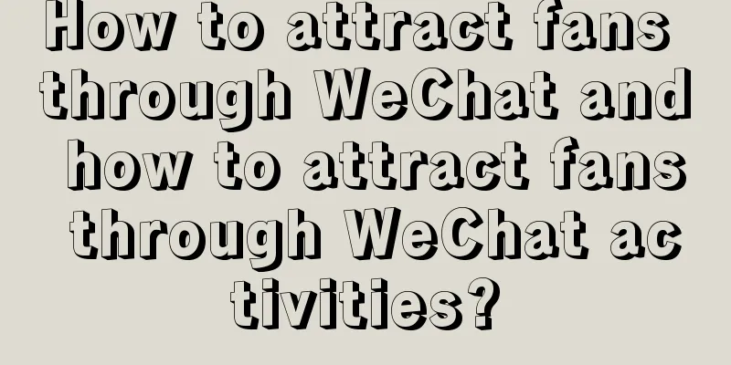 How to attract fans through WeChat and how to attract fans through WeChat activities?