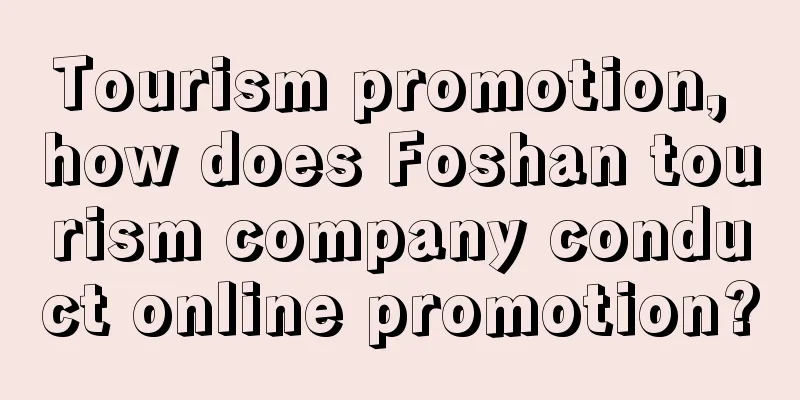 Tourism promotion, how does Foshan tourism company conduct online promotion?