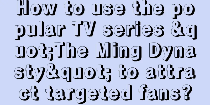 How to use the popular TV series "The Ming Dynasty" to attract targeted fans?