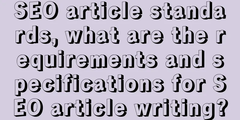 SEO article standards, what are the requirements and specifications for SEO article writing?