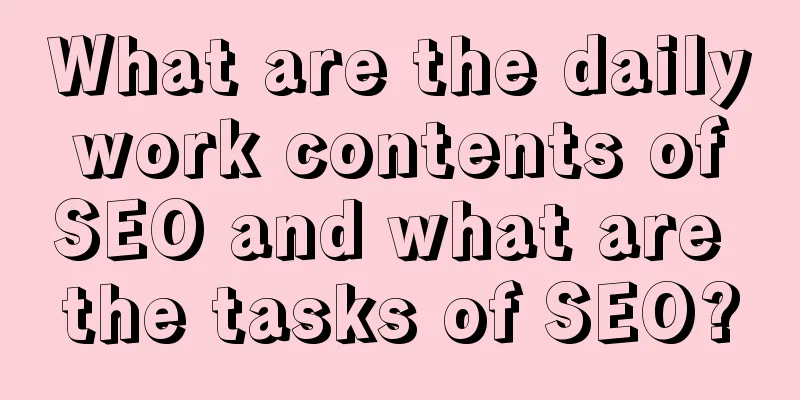 What are the daily work contents of SEO and what are the tasks of SEO?