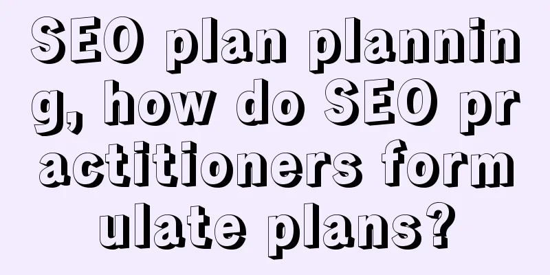 SEO plan planning, how do SEO practitioners formulate plans?