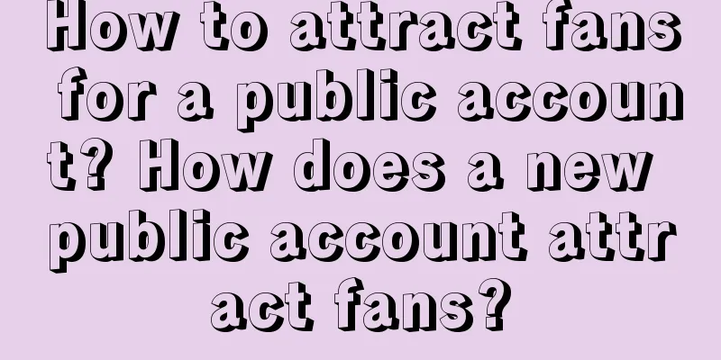 How to attract fans for a public account? How does a new public account attract fans?