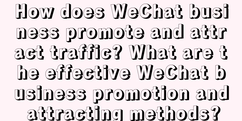 How does WeChat business promote and attract traffic? What are the effective WeChat business promotion and attracting methods?