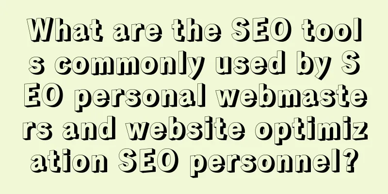 What are the SEO tools commonly used by SEO personal webmasters and website optimization SEO personnel?