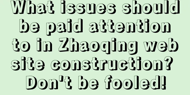 What issues should be paid attention to in Zhaoqing website construction? Don't be fooled!