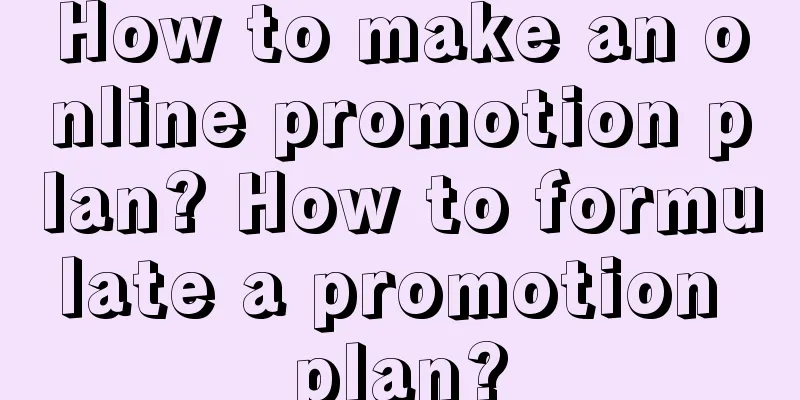 How to make an online promotion plan? How to formulate a promotion plan?