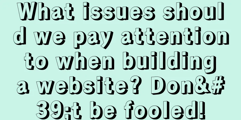 What issues should we pay attention to when building a website? Don't be fooled!