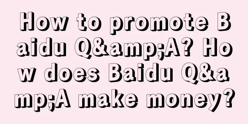 How to promote Baidu Q&A? How does Baidu Q&A make money?