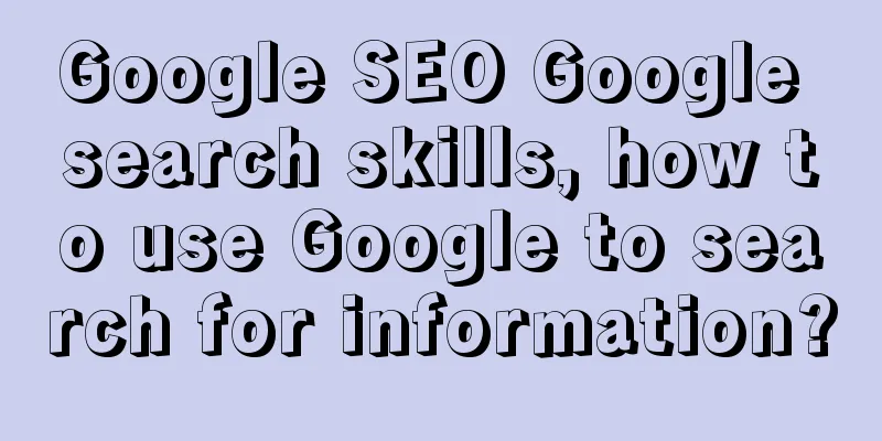 Google SEO Google search skills, how to use Google to search for information?