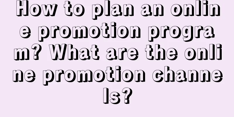 How to plan an online promotion program? What are the online promotion channels?