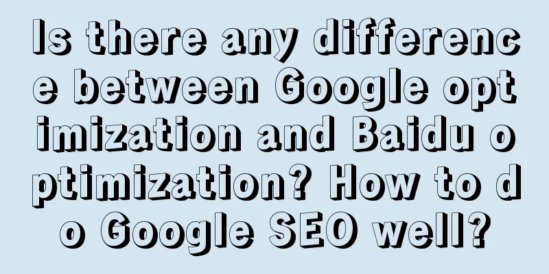 Is there any difference between Google optimization and Baidu optimization? How to do Google SEO well?