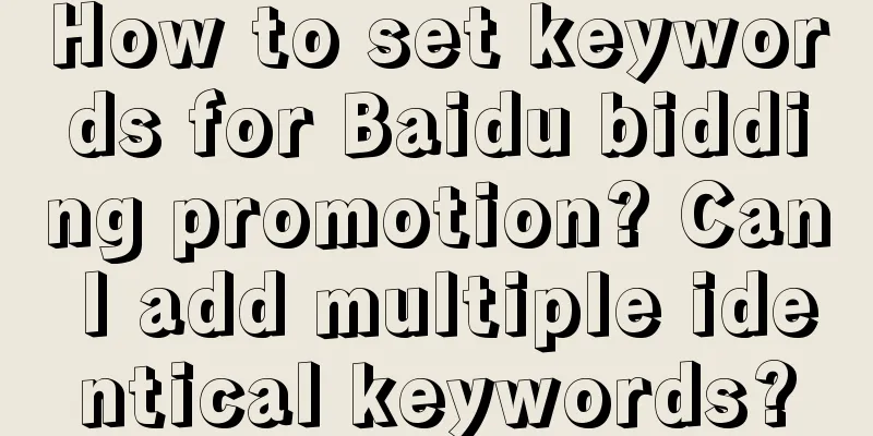 How to set keywords for Baidu bidding promotion? Can I add multiple identical keywords?