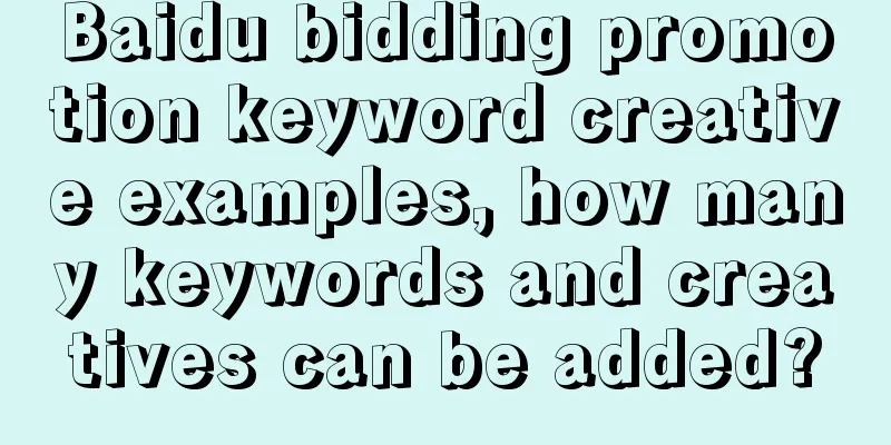 Baidu bidding promotion keyword creative examples, how many keywords and creatives can be added?