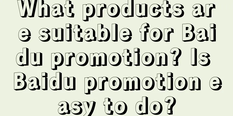 What products are suitable for Baidu promotion? Is Baidu promotion easy to do?