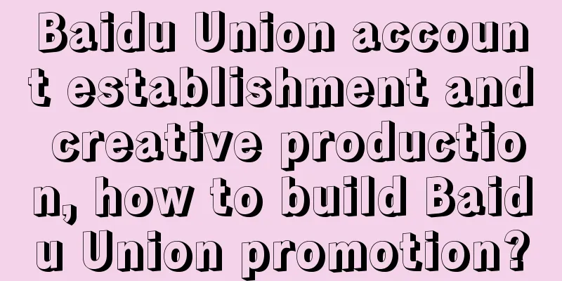 Baidu Union account establishment and creative production, how to build Baidu Union promotion?