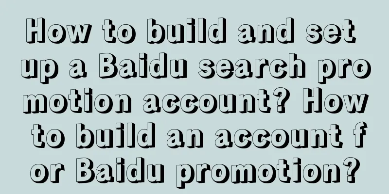 How to build and set up a Baidu search promotion account? How to build an account for Baidu promotion?