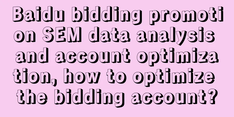 Baidu bidding promotion SEM data analysis and account optimization, how to optimize the bidding account?