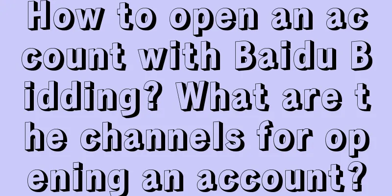 How to open an account with Baidu Bidding? What are the channels for opening an account?