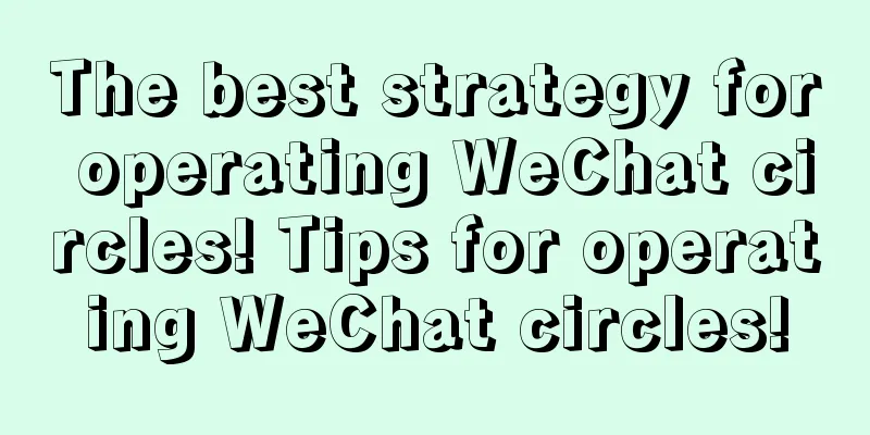 The best strategy for operating WeChat circles! Tips for operating WeChat circles!