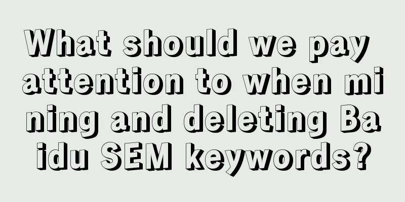 What should we pay attention to when mining and deleting Baidu SEM keywords?