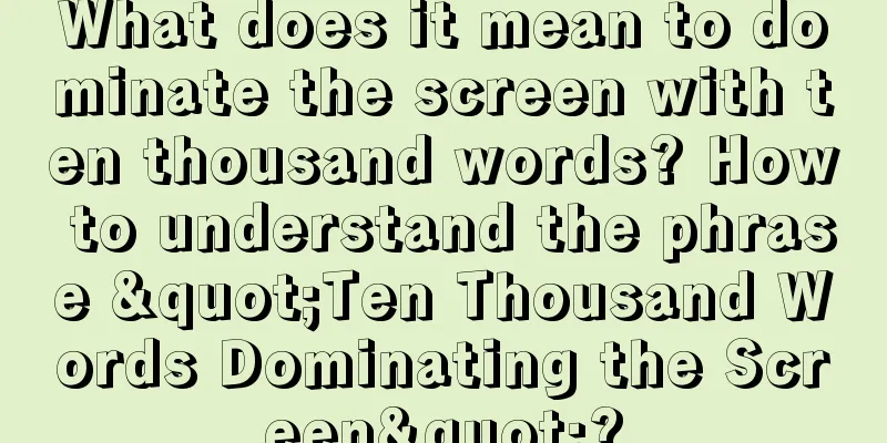 What does it mean to dominate the screen with ten thousand words? How to understand the phrase "Ten Thousand Words Dominating the Screen"?