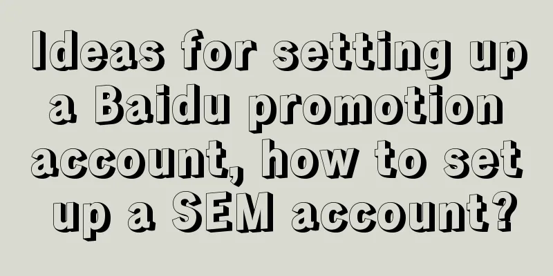 Ideas for setting up a Baidu promotion account, how to set up a SEM account?