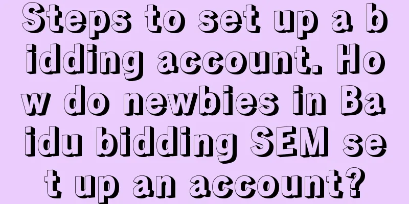 Steps to set up a bidding account. How do newbies in Baidu bidding SEM set up an account?