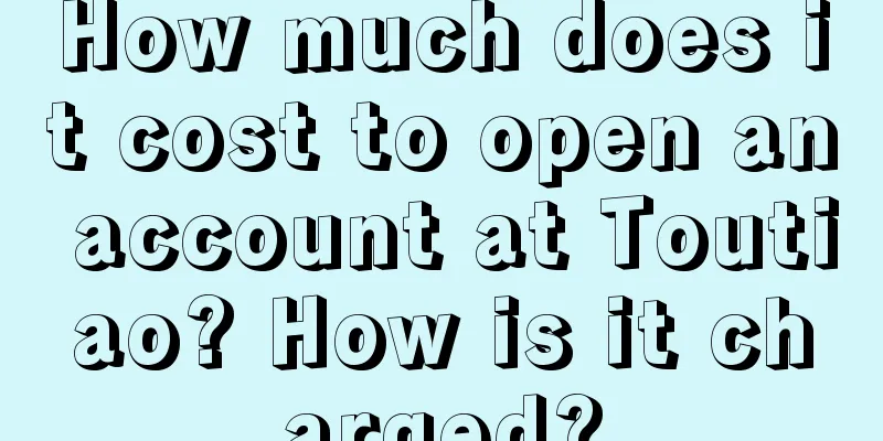 How much does it cost to open an account at Toutiao? How is it charged?