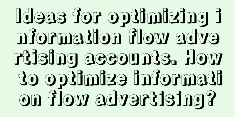 Ideas for optimizing information flow advertising accounts. How to optimize information flow advertising?