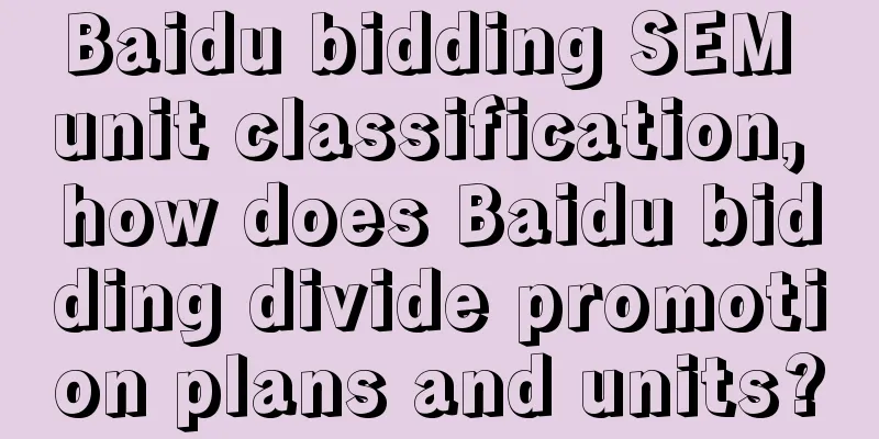 Baidu bidding SEM unit classification, how does Baidu bidding divide promotion plans and units?