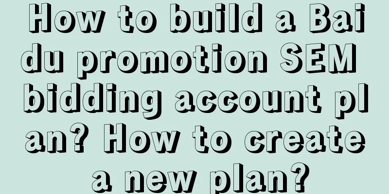 How to build a Baidu promotion SEM bidding account plan? How to create a new plan?