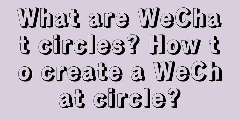 What are WeChat circles? How to create a WeChat circle?