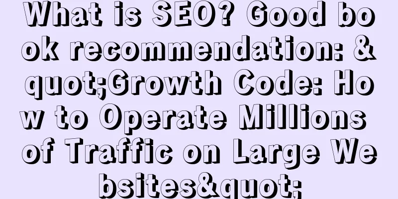 What is SEO? Good book recommendation: "Growth Code: How to Operate Millions of Traffic on Large Websites"