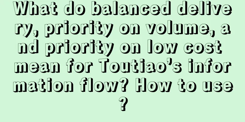 What do balanced delivery, priority on volume, and priority on low cost mean for Toutiao’s information flow? How to use?