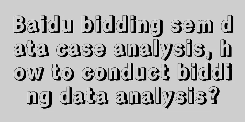 Baidu bidding sem data case analysis, how to conduct bidding data analysis?