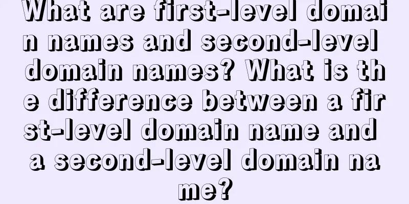 What are first-level domain names and second-level domain names? What is the difference between a first-level domain name and a second-level domain name?