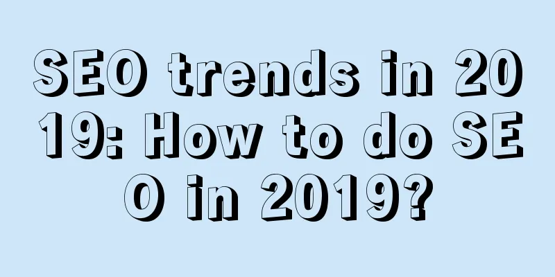 SEO trends in 2019: How to do SEO in 2019?