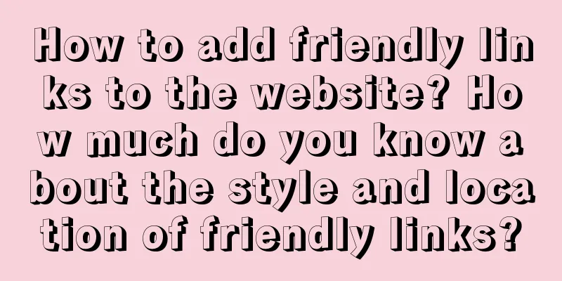 How to add friendly links to the website? How much do you know about the style and location of friendly links?