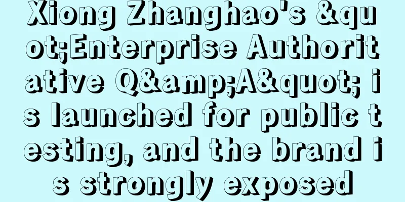 Xiong Zhanghao's "Enterprise Authoritative Q&A" is launched for public testing, and the brand is strongly exposed